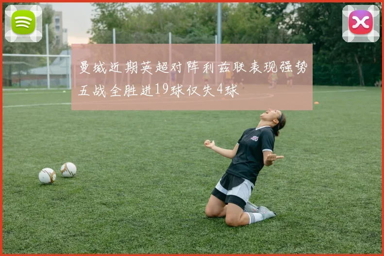 曼城近期英超对阵利兹联表现强势五战全胜进19球仅失4球