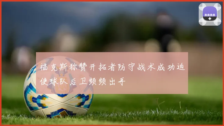 福克斯称赞开拓者防守战术成功迫使球队后卫频频出手