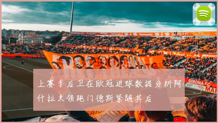 上赛季后卫在欧冠进球数据分析阿什拉夫领跑门德斯紧随其后