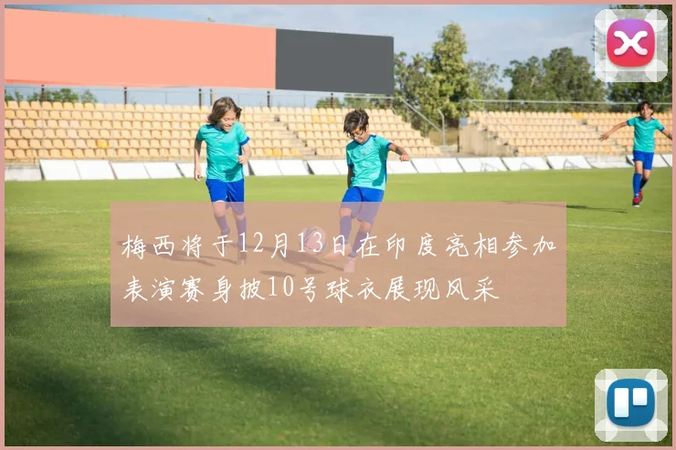 梅西将于12月13日在印度亮相参加表演赛身披10号球衣展现风采