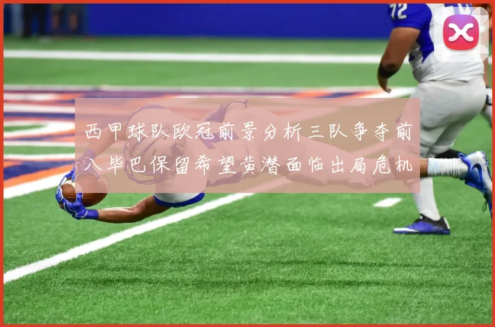 西甲球队欧冠前景分析三队争夺前八毕巴保留希望黄潜面临出局危机