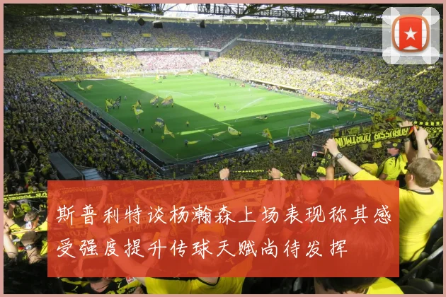 斯普利特谈杨瀚森上场表现称其感受强度提升传球天赋尚待发挥