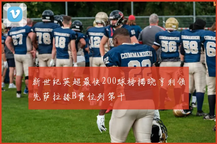 新世纪英超最快200球榜揭晓亨利领先萨拉赫B费位列第十