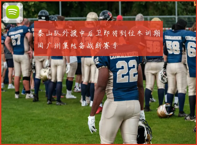 泰山队外援中后卫即将到位冬训期间广州集结备战新赛季