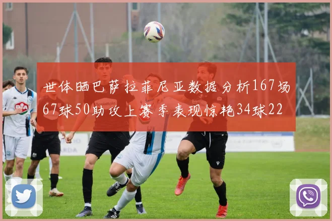 世体晒巴萨拉菲尼亚数据分析167场67球50助攻上赛季表现惊艳34球22助