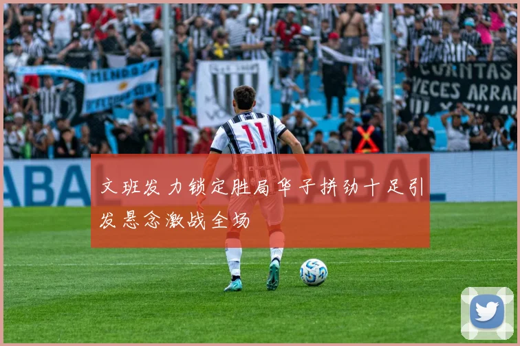 文班发力锁定胜局华子拼劲十足引发悬念激战全场