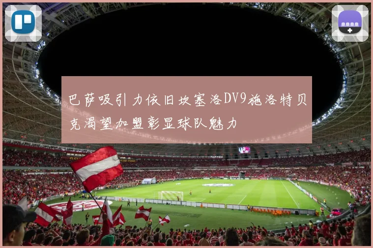 巴萨吸引力依旧坎塞洛DV9施洛特贝克渴望加盟彰显球队魅力