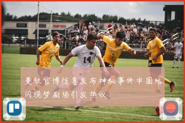 曼联官博惊喜发布神秘事件中国结闪现梦剧场引发热议