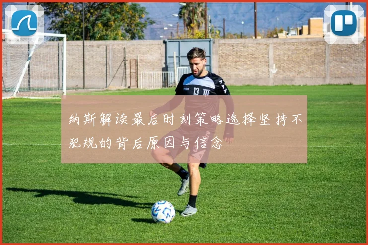 纳斯解读最后时刻策略选择坚持不犯规的背后原因与信念