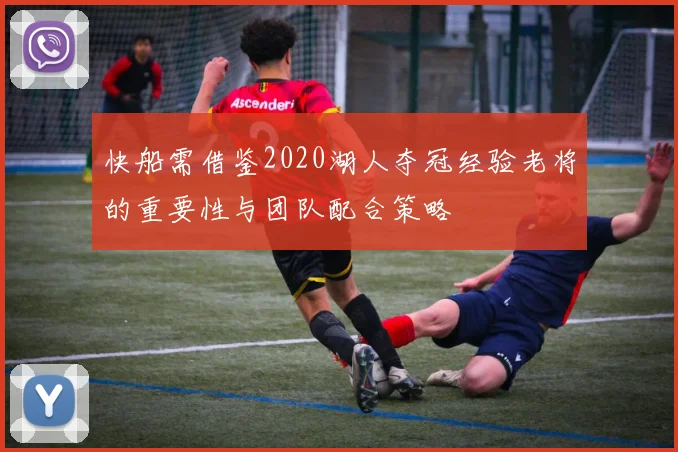 快船需借鉴2020湖人夺冠经验老将的重要性与团队配合策略