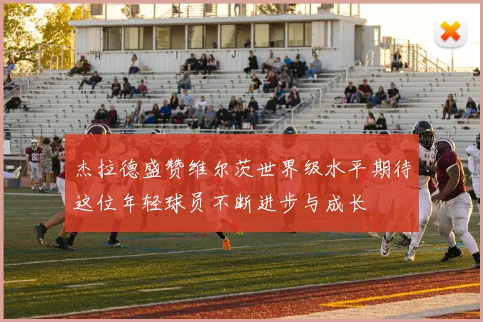 杰拉德盛赞维尔茨世界级水平期待这位年轻球员不断进步与成长